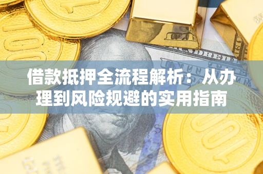 济南借款抵押全流程解析：从办理到风险规避的实用指南