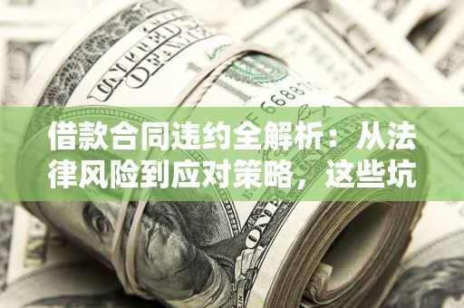 济南借款合同违约全解析：从法律风险到应对策略，这些坑别再踩！