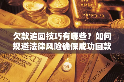 济南欠款追回技巧有哪些？如何规避法律风险确保成功回款？