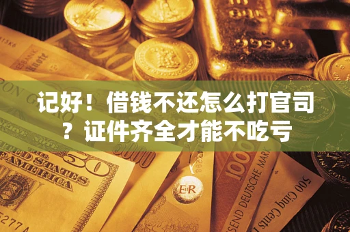 济南记好！借钱不还怎么打官司？证件齐全才能不吃亏