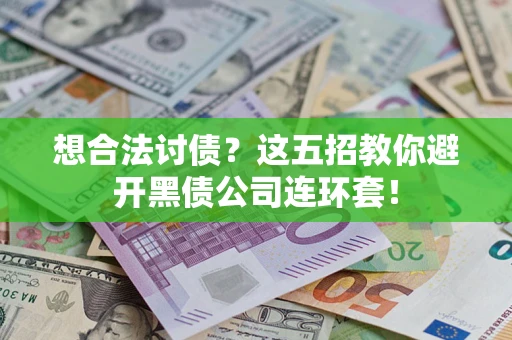济南想合法讨债？这五招教你避开黑债公司连环套！