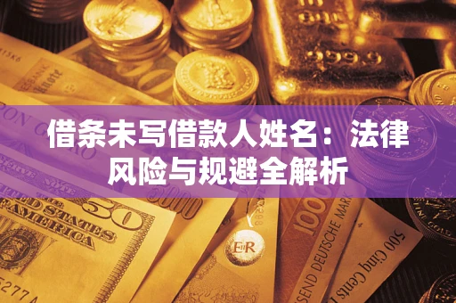 济南借条未写借款人姓名：法律风险与规避全解析