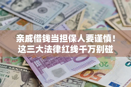 济南亲戚借钱当担保人要谨慎！这三大法律红线千万别碰