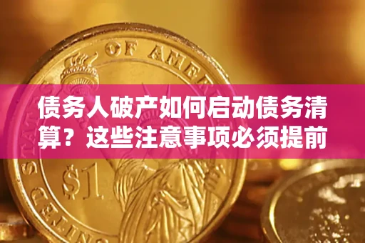 济南债务人破产如何启动债务清算？这些注意事项必须提前知道