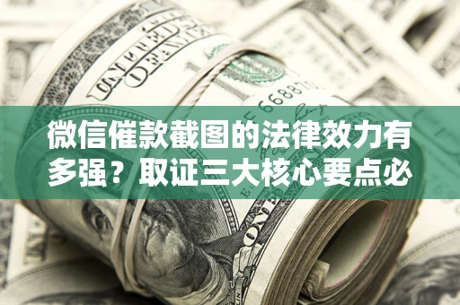 济南微信催款截图的法律效力有多强？取证三大核心要点必须知道！