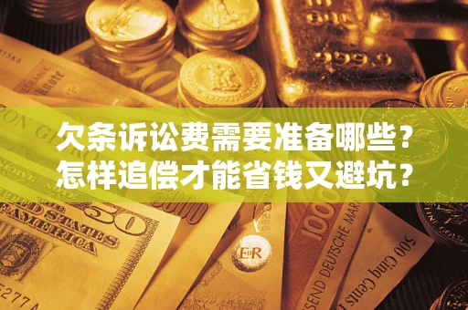 济南欠条诉讼费需要准备哪些？怎样追偿才能省钱又避坑？