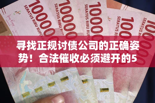 济南寻找正规讨债公司的正确姿势！合法催收必须避开的5大雷区