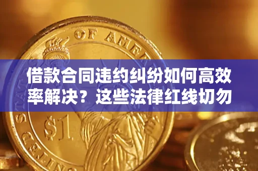 济南借款合同违约纠纷如何高效率解决？这些法律红线切勿触碰