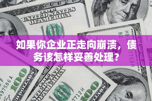 济南如果你企业正走向崩溃，债务该怎样妥善处理？