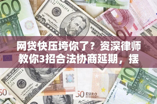 济南网贷快压垮你了？资深律师教你3招合法协商延期，摆脱暴力催收！
