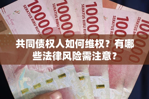 济南共同债权人如何维权？有哪些法律风险需注意？