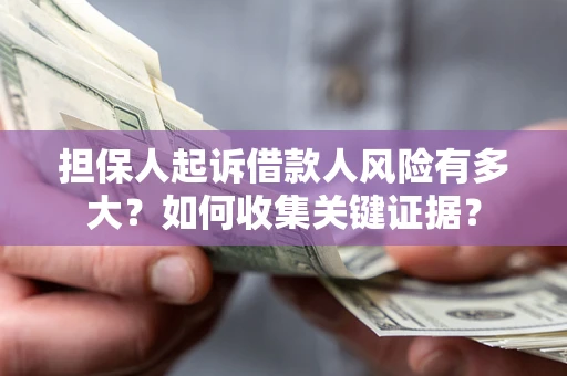 济南担保人起诉借款人风险有多大？如何收集关键证据？