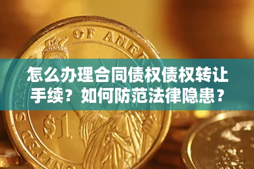 济南怎么办理合同债权债权转让手续？如何防范法律隐患？