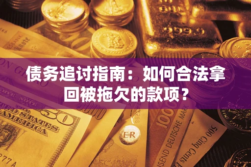济南债务追讨指南：如何合法拿回被拖欠的款项？