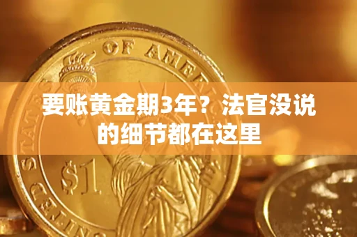 济南要账黄金期3年？法官没说的细节都在这里