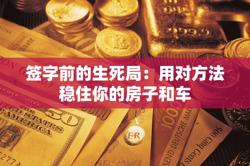 济南签字前的生死局：用对方法稳住你的房子和车