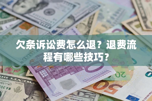 济南欠条诉讼费怎么退？退费流程有哪些技巧？