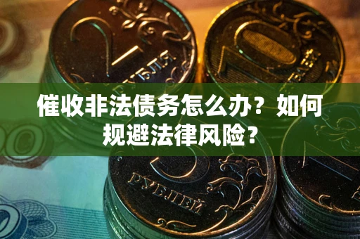 济南催收非法债务怎么办？如何规避法律风险？