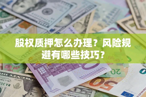 济南股权质押怎么办理？风险规避有哪些技巧？