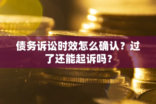 济南债务诉讼时效怎么确认？过了还能起诉吗？