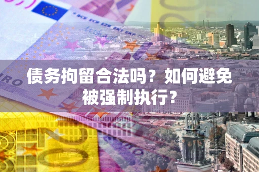 济南债务拘留合法吗？如何避免被强制执行？