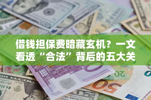济南借钱担保费暗藏玄机？一文看透“合法”背后的五大关键陷阱