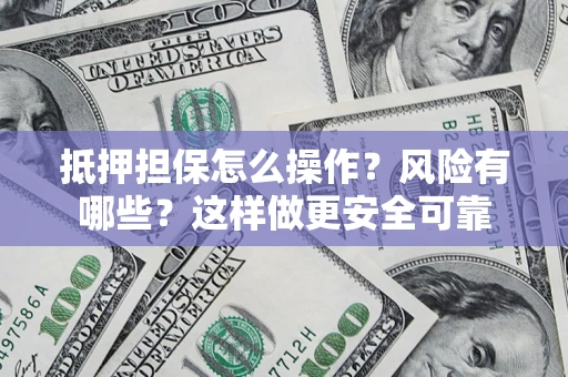 济南抵押担保怎么操作？风险有哪些？这样做更安全可靠