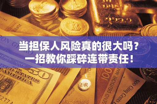济南当担保人风险真的很大吗？一招教你踩碎连带责任！