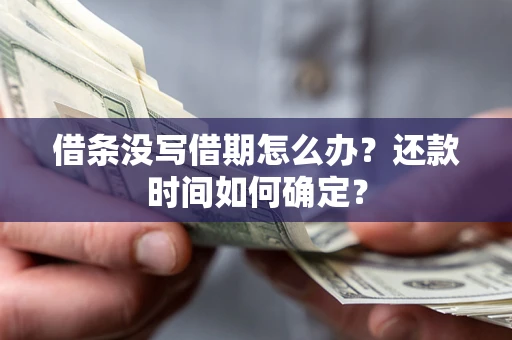 济南借条没写借期怎么办？还款时间如何确定？