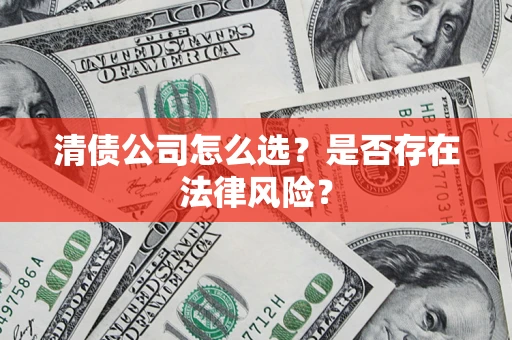 济南清债公司怎么选？是否存在法律风险？
