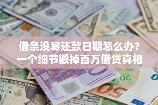 济南借条没写还款日期怎么办？一个细节毁掉百万借贷真相