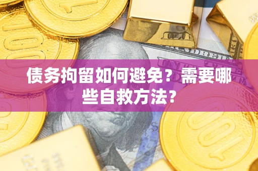 济南债务拘留如何避免？需要哪些自救方法？