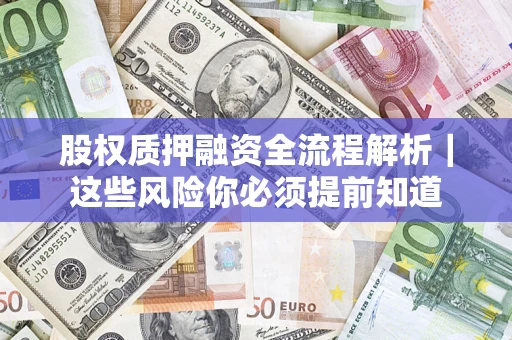 济南股权质押融资全流程解析｜这些风险你必须提前知道
