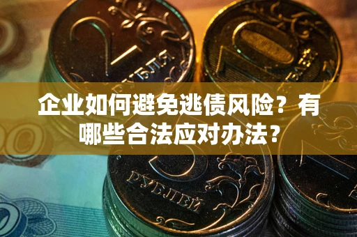 济南企业如何避免逃债风险？有哪些合法应对办法？