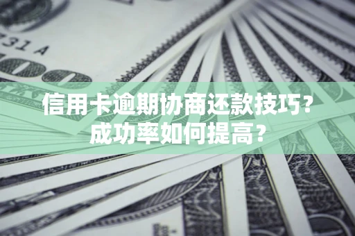 济南信用卡逾期协商还款技巧？成功率如何提高？