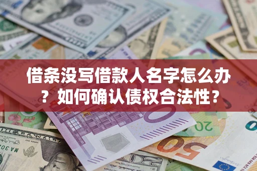 济南借条没写借款人名字怎么办？如何确认债权合法性？