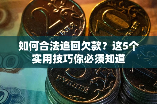 济南如何合法追回欠款？这5个实用技巧你必须知道