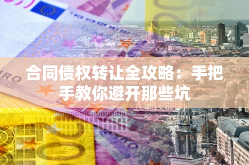 济南合同债权转让全攻略：手把手教你避开那些坑