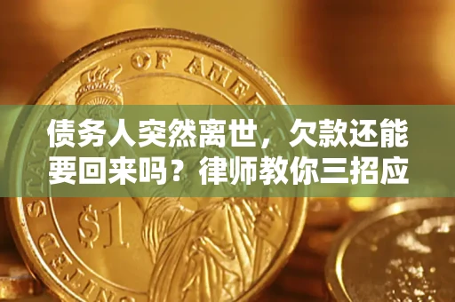 济南债务人突然离世，欠款还能要回来吗？律师教你三招应对