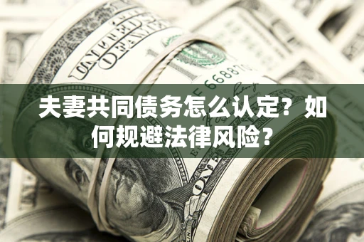 济南夫妻共同债务怎么认定？如何规避法律风险？