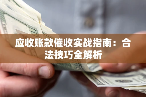 济南应收账款催收实战指南：合法技巧全解析