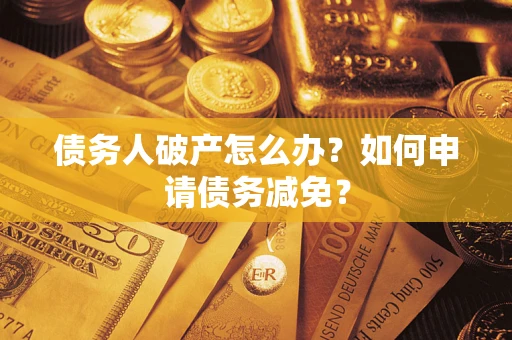 济南债务人破产怎么办？如何申请债务减免？