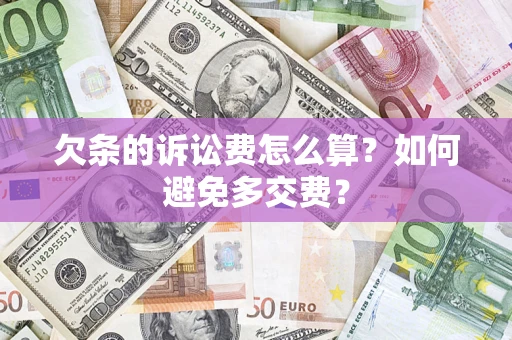 济南欠条的诉讼费怎么算？如何避免多交费？