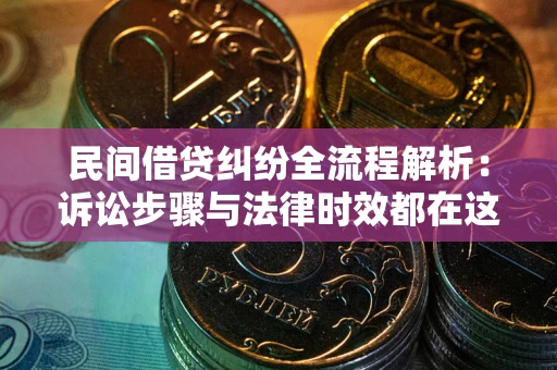 济南民间借贷纠纷全流程解析：诉讼步骤与法律时效都在这儿了
