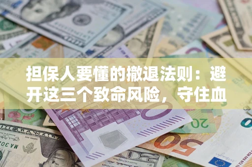 济南担保人要懂的撤退法则：避开这三个致命风险，守住血汗钱