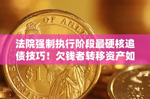 济南法院强制执行阶段最硬核追债技巧！欠钱者转移资产如何破解？