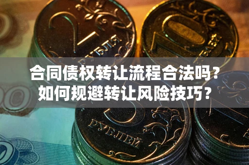 济南合同债权转让流程合法吗？如何规避转让风险技巧？