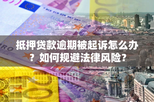 济南抵押贷款逾期被起诉怎么办？如何规避法律风险？
