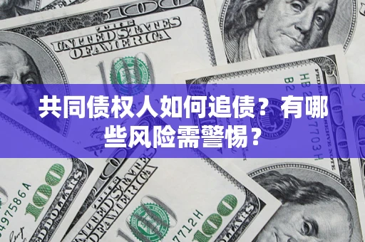 济南共同债权人如何追债？有哪些风险需警惕？