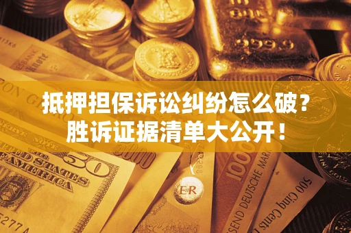 济南抵押担保诉讼纠纷怎么破？胜诉证据清单大公开！